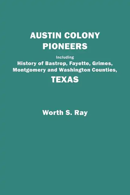Austin Colony Pioneers. Including History of Bastrop, Fayette, Grimes, Montgomery and Washington Counties, Texas - Paperback