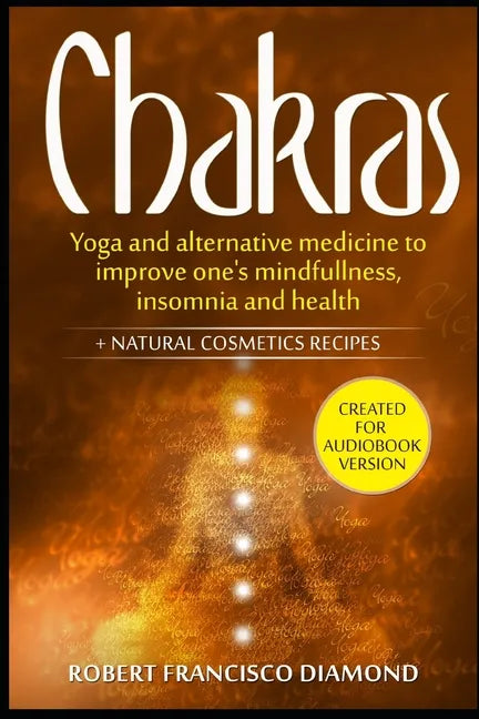 Chakras: Yoga and alternative medicine to improve one's mindfulness, insomnia, and health + natural cosmetics recipes - Paperback