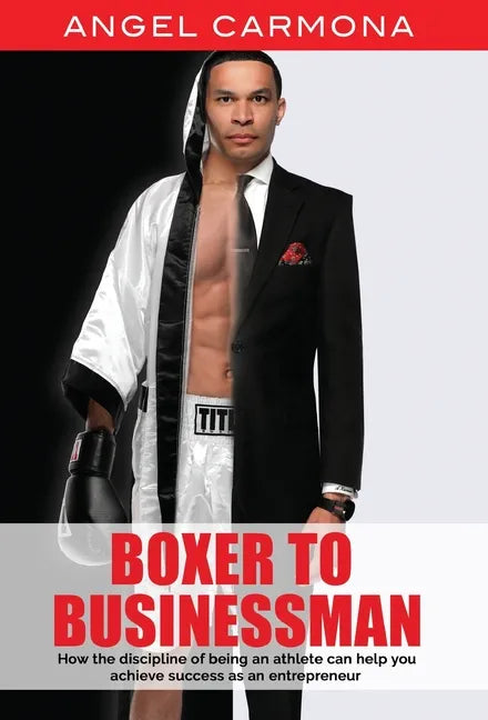 Boxer To Businessman: How the discipline of being an athlete can help you achieve success as an entrepreneur. Based on a true story. - Hardcover