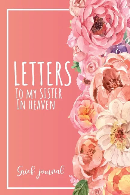 Letters To My Sister In Heaven: A Guided & Prompted Grief and Remembrance Journal For Grieving The Loss of your Sister, Grieve In The Loving Memory Of - Paperback