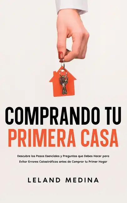 Comprando tu Primera Casa: Descubre los Pasos Esenciales y Preguntas que Debes Hacer para Evitar Errores Catastróficos antes de Comprar tu Primer Hoga - Paperback