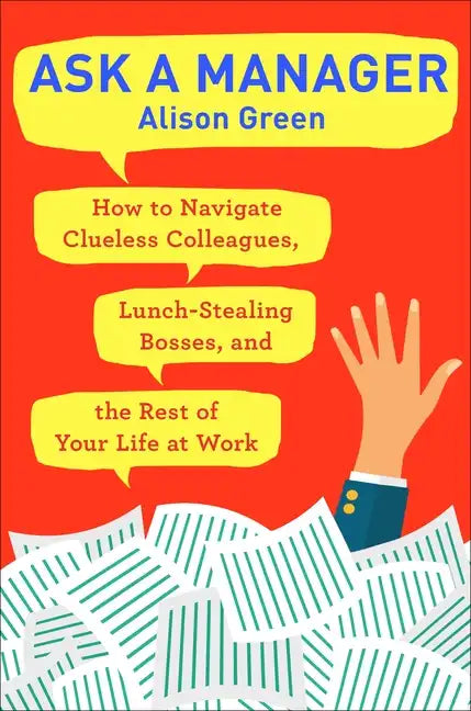 Ask a Manager: How to Navigate Clueless Colleagues, Lunch-Stealing Bosses, and the Rest of Yourlife at Work - Paperback