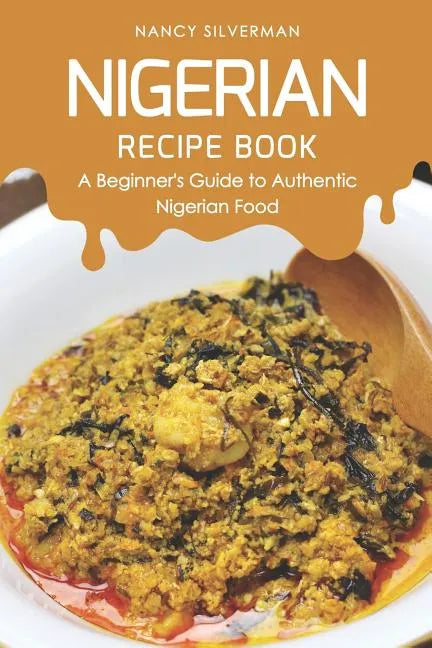 Nigerian Recipe Book: A Beginner's Guide to Authentic Nigerian Food - Paperback