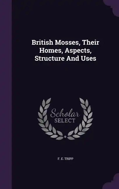 British Mosses, Their Homes, Aspects, Structure And Uses - Hardcover