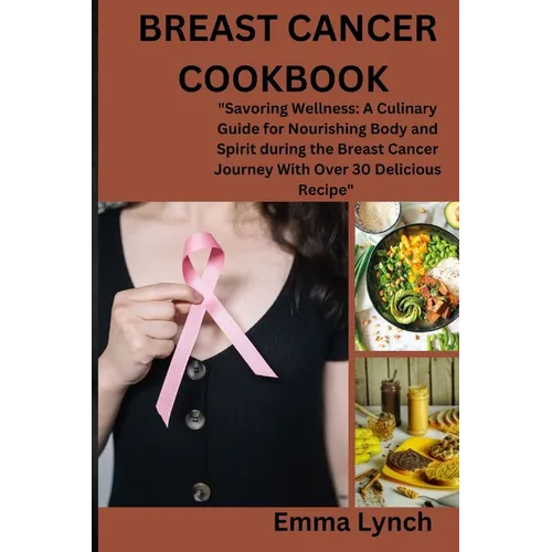 Breast Cancer Cookbook: "Savoring Wellness: A Culinary Guide for Nourishing Body and Spirit during the Breast Cancer Journey With Over 30 Deli - Paperback