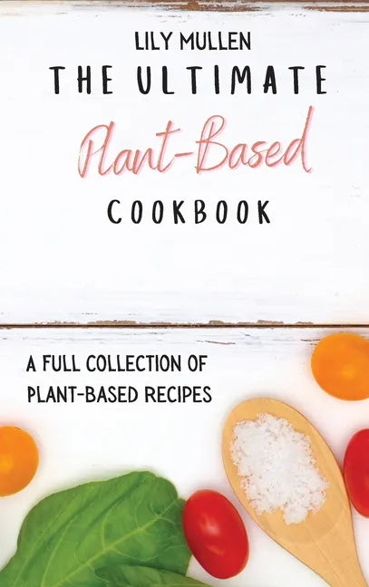 The Ultimate Plant-Based Cookbook: A Full Collection of Plant-Based Recipes - Hardcover