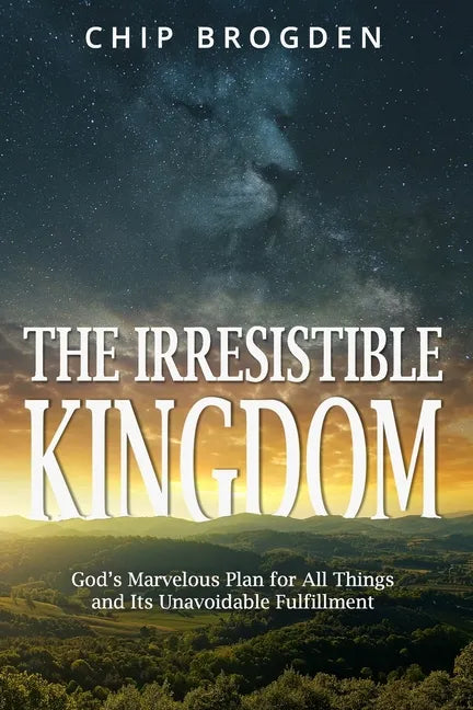 The Irresistible Kingdom: God's Marvelous Plan for All Things and Its Unavoidable Fulfillment - Paperback