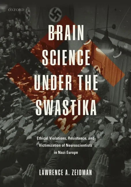Brain Science Under the Swastika: Ethical Violations, Resistance, and Victimization of Neuroscientists in Nazi Europe - Hardcover