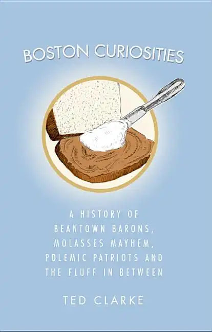 Boston Curiosities: A History of Beantown Barons, Molasses Mayhem, Polemic Patriots and the Fluff in Between - Paperback