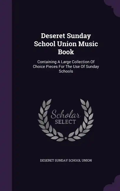 Deseret Sunday School Union Music Book: Containing a Large Collection of Choice Pieces for the Use of Sunday Schools - Hardcover