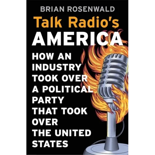 Talk Radio's America: How an Industry Took Over a Political Party That Took Over the United States - Hardcover