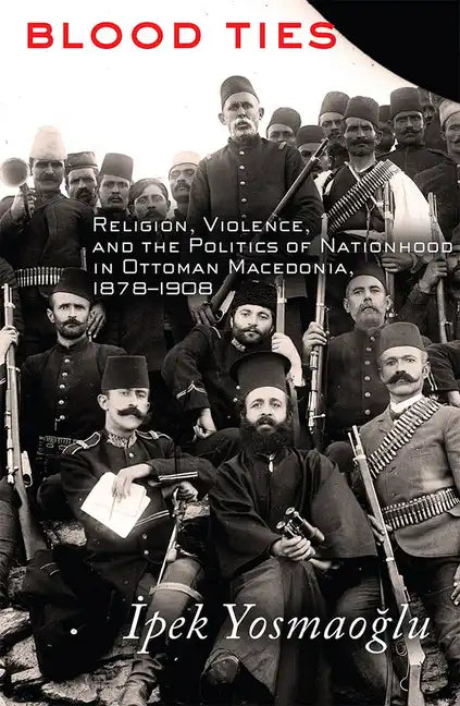 Blood Ties: Religion, Violence and the Politics of Nationhood in Ottoman Macedonia, 1878-1908 - Paperback