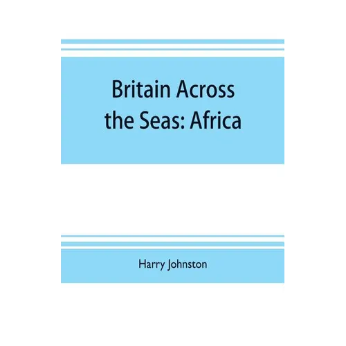 Britain across the seas: Africa; a history and description of the British Empire in Africa - Paperback