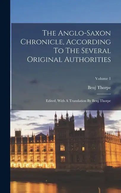 The Anglo-saxon Chronicle, According To The Several Original Authorities: Edited, With A Translation By Benj Thorpe; Volume 1 - Hardcover