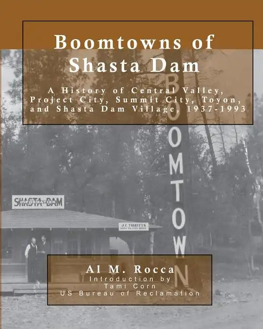 Boomtowns of Shasta Dam: A History of Central Valley, Project City, Summit City, Toyon and Shasta Dam Village, 1937-1993 - Paperback