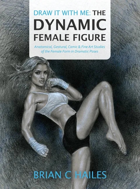 Draw It With Me - The Dynamic Female Figure: Anatomical, Gestural, Comic & Fine Art Studies of the Female Form in Dramatic Poses - Hardcover