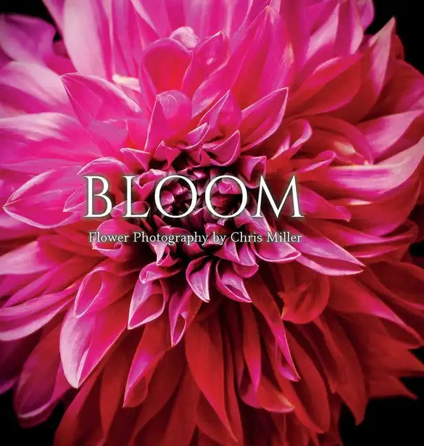 Bloom: Flower Photography by Chris Miller - Hardcover