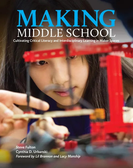 Making Middle School: Cultivating Critical Literacy and Interdisciplinary Learning in Maker Spaces - Paperback