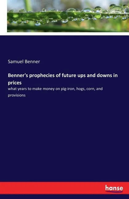 Benner's prophecies of future ups and downs in prices: what years to make money on pig-iron, hogs, corn, and provisions - Paperback