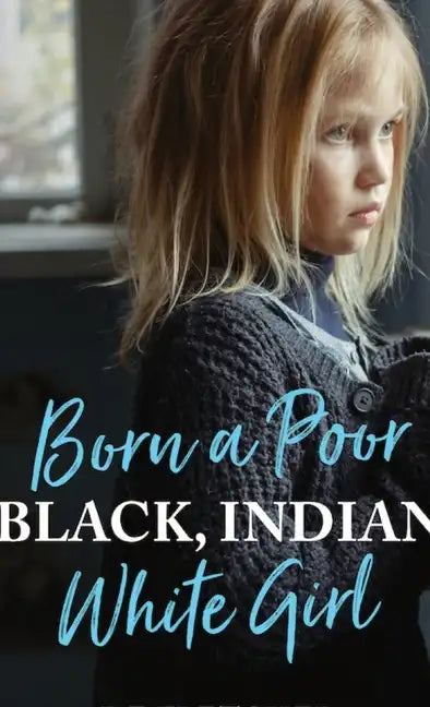 Born a Poor, Black, Indian, White Girl: Overcoming Childhood Trauma and Living a Spiritual Life - Hardcover