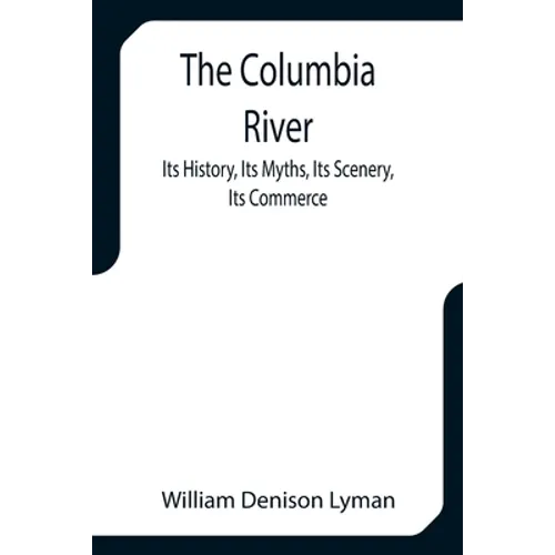 The Columbia River; Its History, Its Myths, Its Scenery, Its Commerce - Paperback
