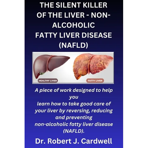 The Silent Killer of the Liver - Non-Alcoholic Fatty Liver Disease: a piece of work designed to help you learn how to take good care of your liver by - Paperback