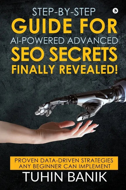 Step-By-Step Guide for AI-Powered Advanced SEO Secrets Finally Revealed!: Proven data-driven strategies any beginner can implement - Paperback