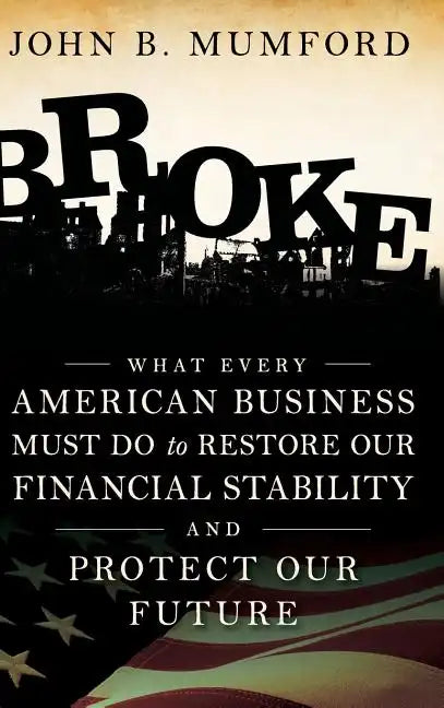 Broke: What Every American Business Must Do to Restore Our Financial Stability and Protect Our Future - Hardcover