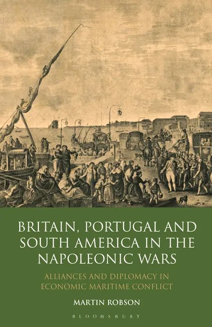 Britain, Portugal and South America in the Napoleonic Wars: Alliances and Diplomacy in Economic Maritime Conflict - Paperback