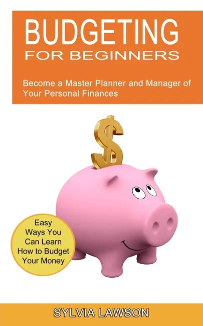 Budgeting for Beginners: Become a Master Planner and Manager of Your Personal Finances (Easy Ways You Can Learn How to Budget Your Money) - Paperback