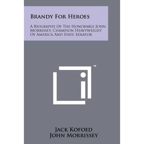 Brandy For Heroes: A Biography Of The Honorable John Morrissey, Champion Heavyweight Of America And State Senator - Paperback