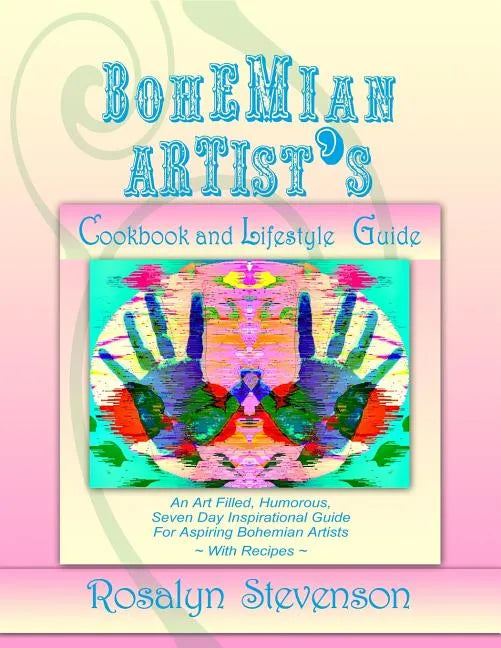 Bohemian Artist's Cookbook and Lifestyle Guide: An Art Filled, Humorous, Seven Day Inspirational Guide For Aspiring Bohemian Artists With Recipes - Paperback