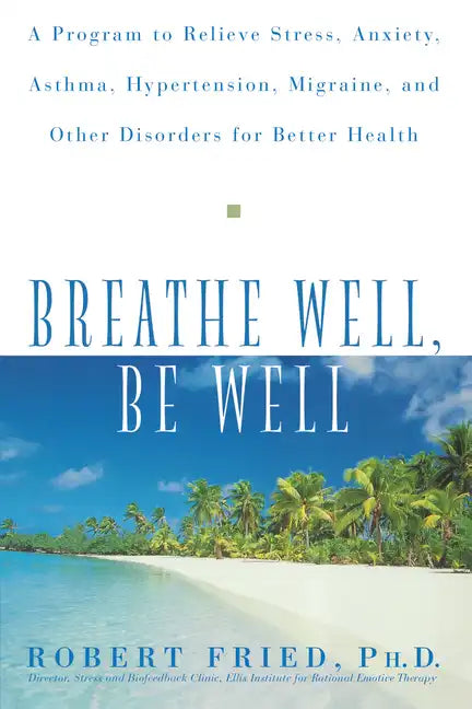 Breathe Well, Be Well: A Program to Relieve Stress, Anxiety, Asthma, Hypertension, Migraine, and Other Disorders for Better Health - Hardcover