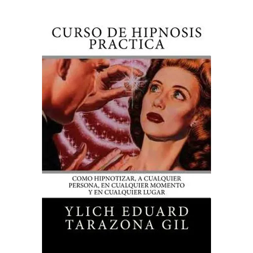 Curso de Hipnosis Práctica: Cómo HIPNOTIZAR, a Cualquier Persona, en Cualquier Momento y en Cualquier Lugar - Paperback