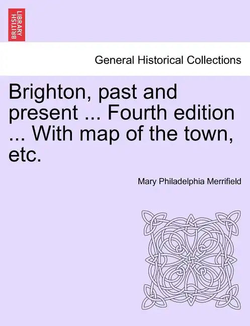 Brighton, Past and Present ... Fourth Edition ... with Map of the Town, Etc. - Paperback