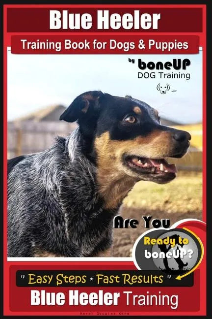 Blue Heeler Training Book for Dogs and Puppies, by BoneUP Dog Training: Are You Ready to Bone Up? Easy Steps * Fast Results Blue Heeler Training - Paperback