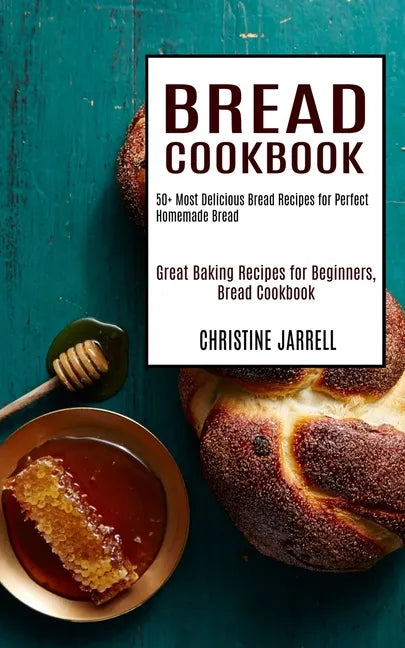 Bread Cookbook: 50+ Most Delicious Bread Recipes for Perfect Homemade Bread (Great Baking Recipes for Beginners, Bread Cookbook) - Paperback