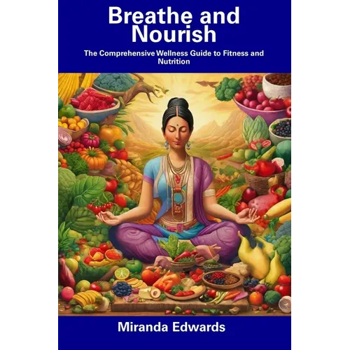 Breathe and Nourish: The Comprehensive Wellness Guide to Fitness and Nutrition - Paperback