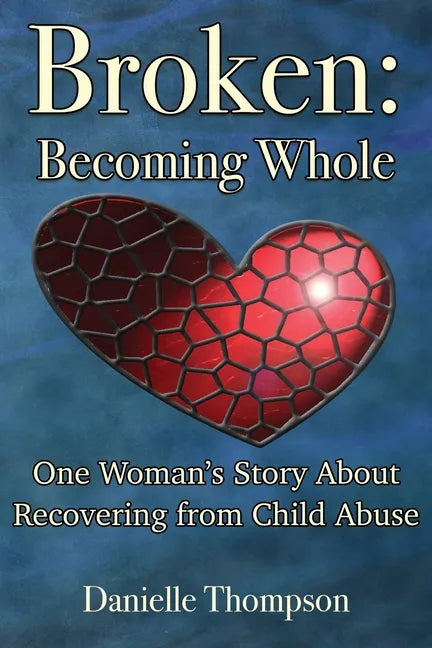 Broken: Becoming Whole: One Woman's Story About Recovering from Child Abuse - Paperback