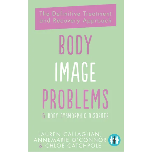 Body Image Problems and Body Dysmorphic Disorder: The Definitive Treatment and Recovery Approach - Paperback