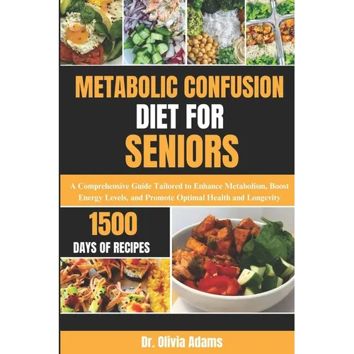 Metabolic Confusion Diet for Seniors: A Comprehensive Guide Tailored to Enhance Metabolism, Boost Energy Levels, and Promote Optimal Health and Longev - Paperback