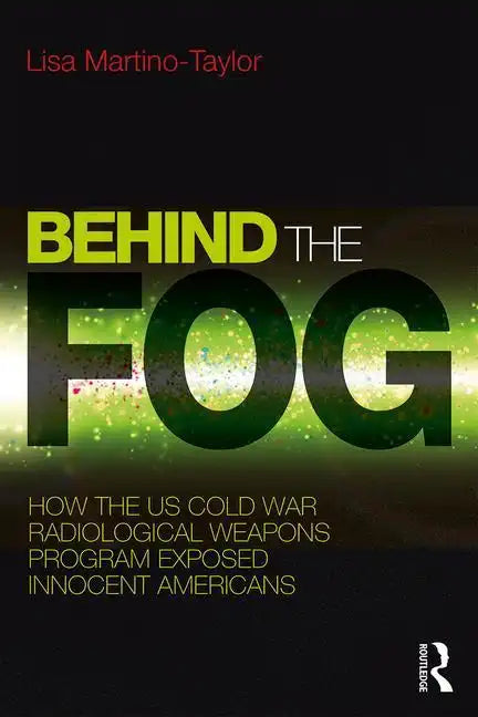 Behind the Fog: How the U.S. Cold War Radiological Weapons Program Exposed Innocent Americans - Paperback
