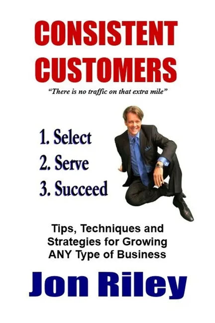 Consistent Customers: Tips, Techniques and Strategies for Growing ANY Business Even In the Toughest Economies - Paperback