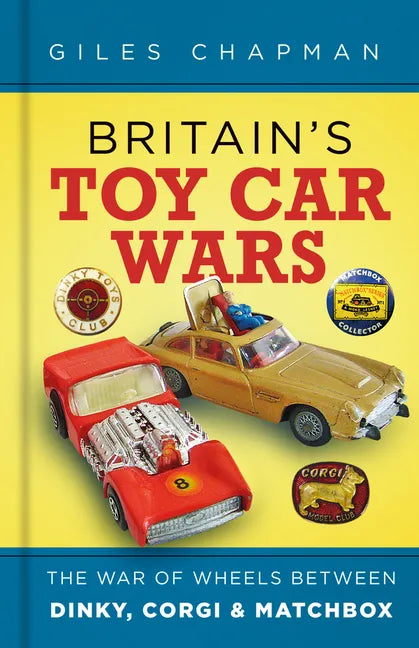 Britain's Toy Car Wars: The War of Wheels Between Dinky, Corgi and Matchbox - Hardcover