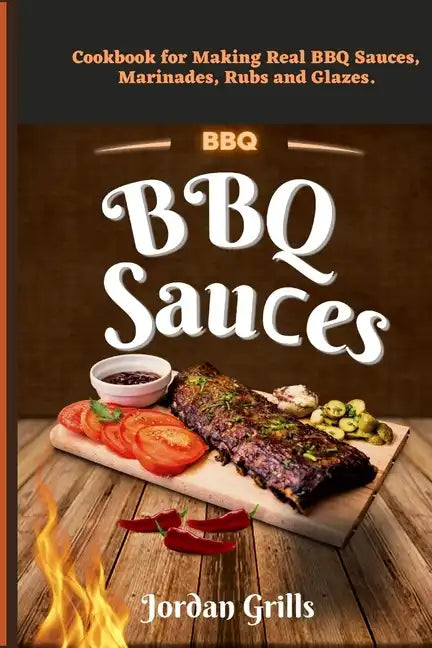 BBQ Sau&#1089;es: Cookbook for Making Real BBQ Sauces, Marinades, Rubs and Glazes - Paperback