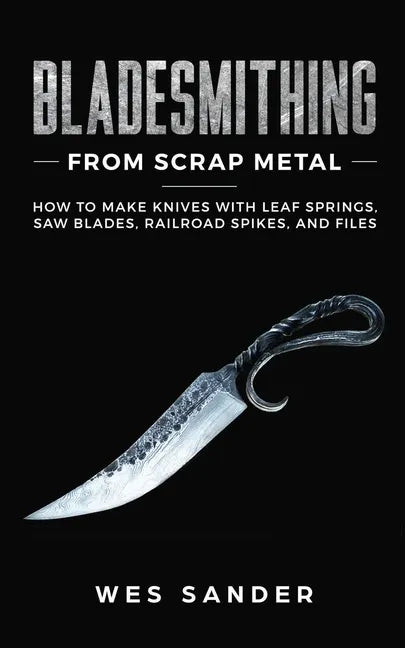 Bladesmithing From Scrap Metal: How to Make Knives With Leaf Springs, Saw Blades, Railroad Spikes, and Files - Paperback