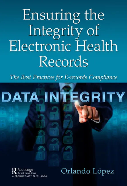 Ensuring the Integrity of Electronic Health Records: The Best Practices for E-records Compliance - Paperback