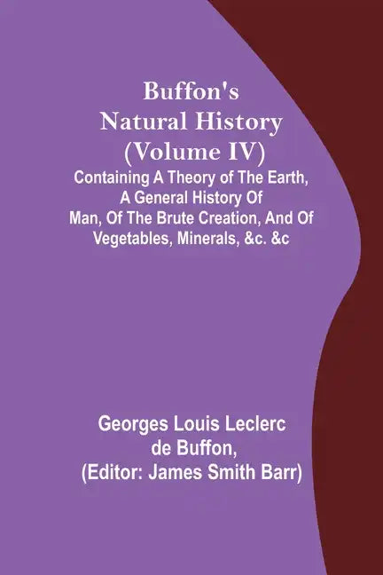 Buffon's Natural History (Volume IV); Containing a Theory of the Earth, a General History of Man, of the Brute Creation, and of Vegetables, Minerals, - Paperback