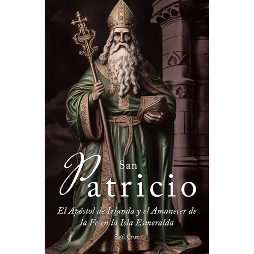 San Patricio: El Apóstol de Irlanda y el Amanecer de la Fe en toda la Isla Esmeralda - Paperback