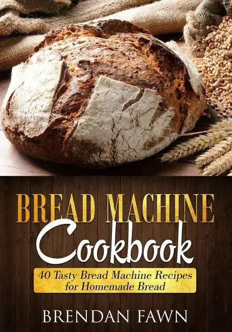 Bread Machine Cookbook: 40 Tasty Bread Machine Recipes for Homemade Bread - Paperback